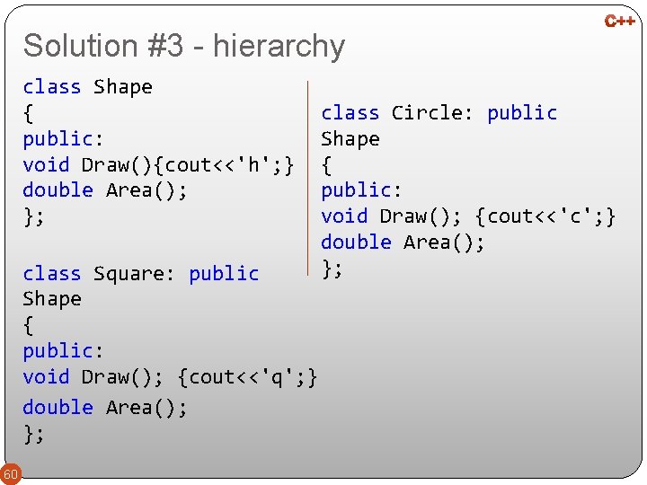 Solution #3 - hierarchy class Shape { public: void Draw(){cout<<'h'; } double Area(); };