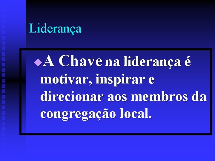 Liderança A Chave na liderança é u motivar, inspirar e direcionar aos membros da