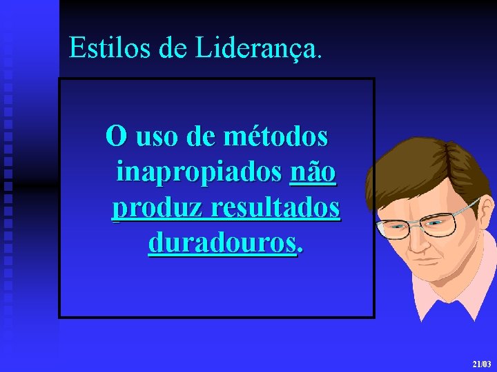 Estilos de Liderança. O uso de métodos inapropiados não produz resultados duradouros. 21/03 