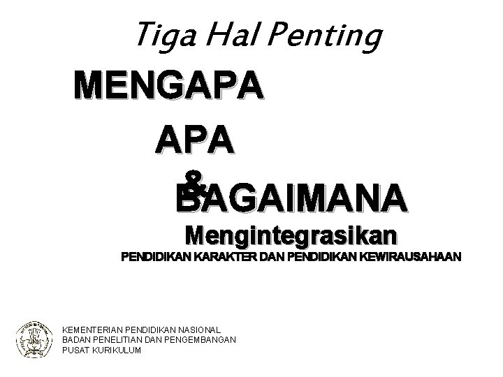 Tiga Hal Penting MENGAPA & BAGAIMANA Mengintegrasikan PENDIDIKAN KARAKTER DAN PENDIDIKAN KEWIRAUSAHAAN KEMENTERIAN PENDIDIKAN