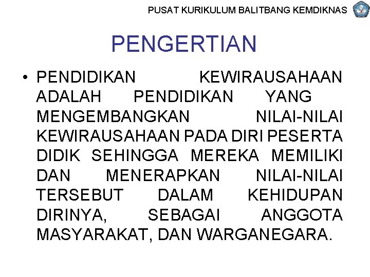 PUSAT KURIKULUM BALITBANG KEMDIKNAS PENGERTIAN • PENDIDIKAN KEWIRAUSAHAAN ADALAH PENDIDIKAN YANG MENGEMBANGKAN NILAI-NILAI KEWIRAUSAHAAN