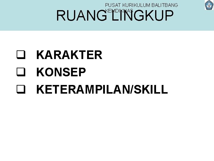 PUSAT KURIKULUM BALITBANG KEMDIKNAS RUANG LINGKUP q KARAKTER q KONSEP q KETERAMPILAN/SKILL 