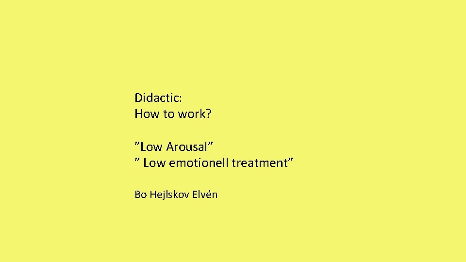 Didactic: How to work? ”Low Arousal” ” Low emotionell treatment” Bo Hejlskov Elvén 