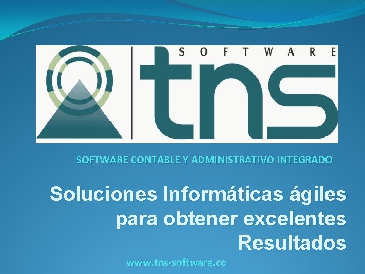 SOFTWARE CONTABLE Y ADMINISTRATIVO INTEGRADO Soluciones Informáticas ágiles para obtener excelentes Resultados www. tns-software.