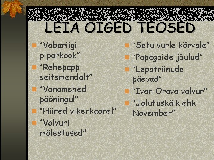 LEIA ÕIGED TEOSED n “Vabariigi n n piparkook” “Rehepapp seitsmendalt” “Vanamehed pööningul” “Hiired vikerkaarel”