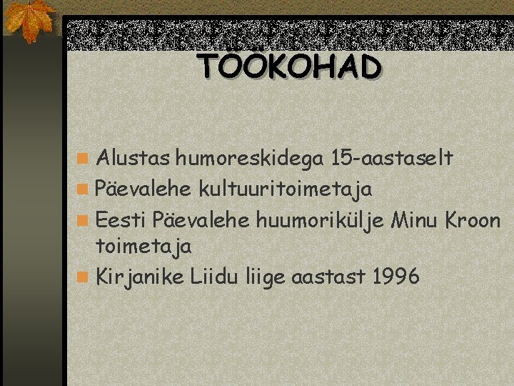 TÖÖKOHAD n Alustas humoreskidega 15 -aastaselt n Päevalehe kultuuritoimetaja n Eesti Päevalehe huumorikülje Minu