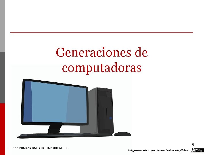Generaciones de computadoras 13 EIF 200 FUNDAMENTOS DE INFORMÁTICA Imágenes en esta diapositiva son Generaciones de computadoras 13 EIF 200 FUNDAMENTOS DE INFORMÁTICA Imágenes en esta diapositiva son