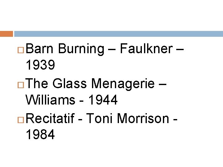 Barn Burning – Faulkner – 1939 The Glass Menagerie – Williams - 1944 Recitatif