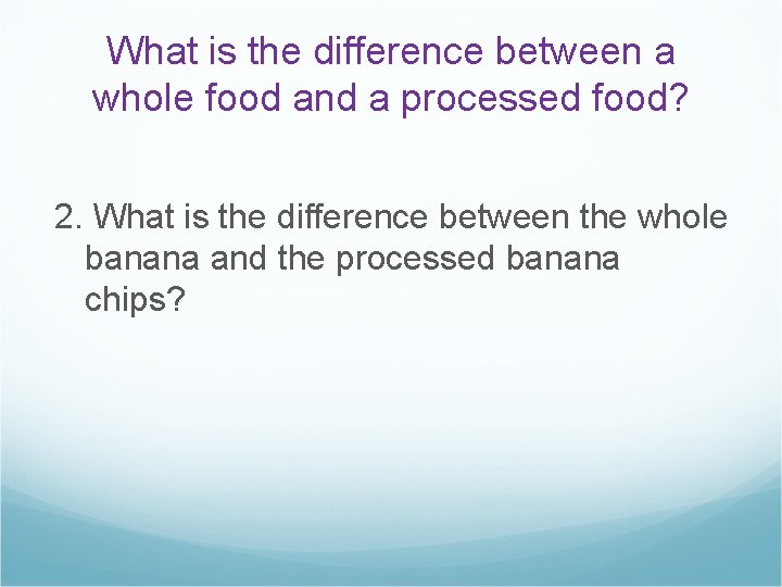 What is the difference between a whole food and a processed food? 2. What