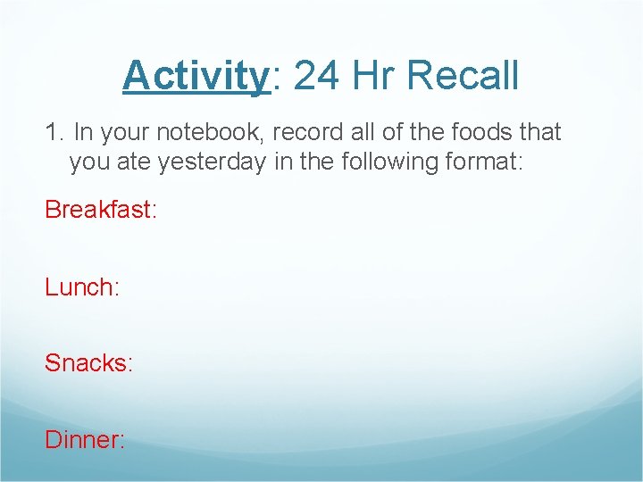 Activity: 24 Hr Recall 1. In your notebook, record all of the foods that