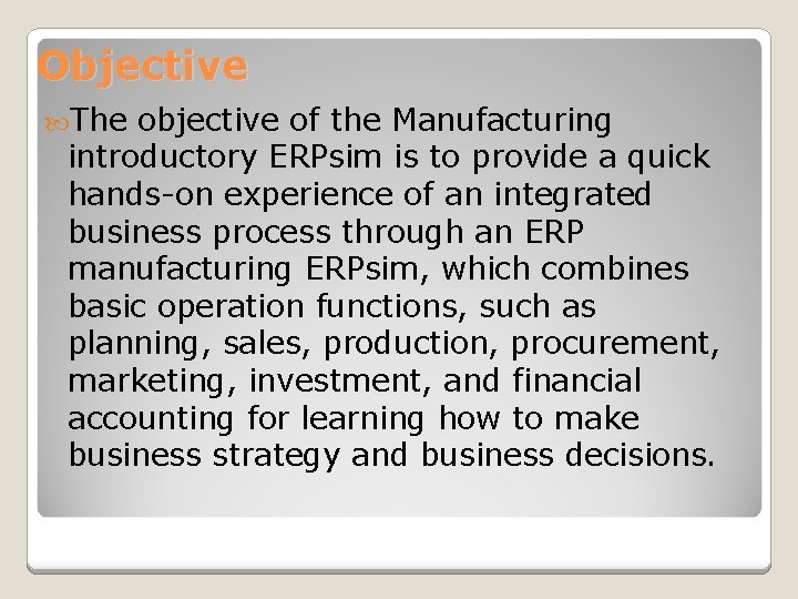 Objective The objective of the Manufacturing introductory ERPsim is to provide a quick hands-on