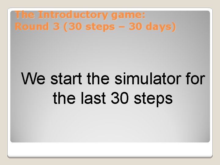 The Introductory game: Round 3 (30 steps – 30 days) We start the simulator