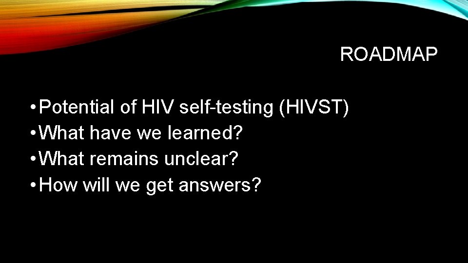 ROADMAP • Potential of HIV self-testing (HIVST) • What have we learned? • What