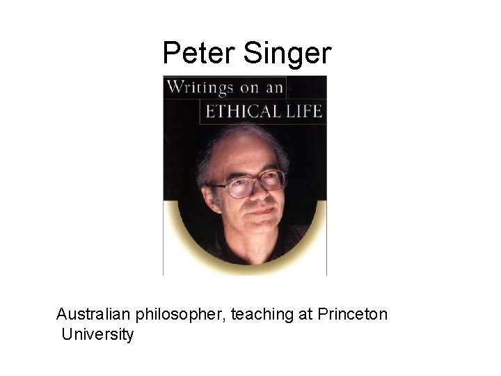 Peter Singer Australian philosopher, teaching at Princeton University Peter Singer Australian philosopher, teaching at Princeton University
