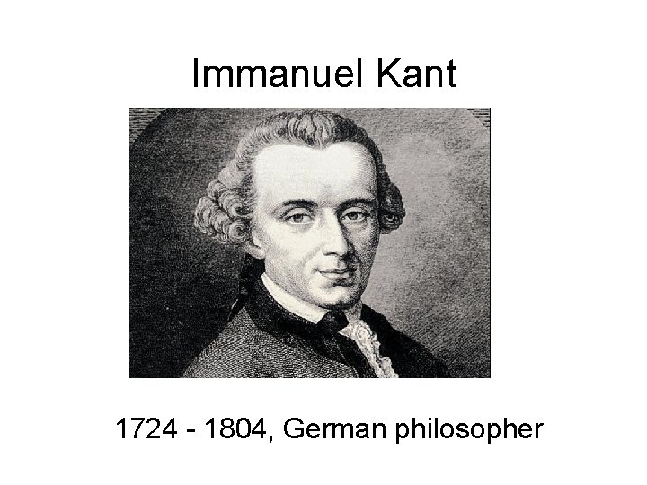 Immanuel Kant 1724 - 1804, German philosopher Immanuel Kant 1724 - 1804, German philosopher