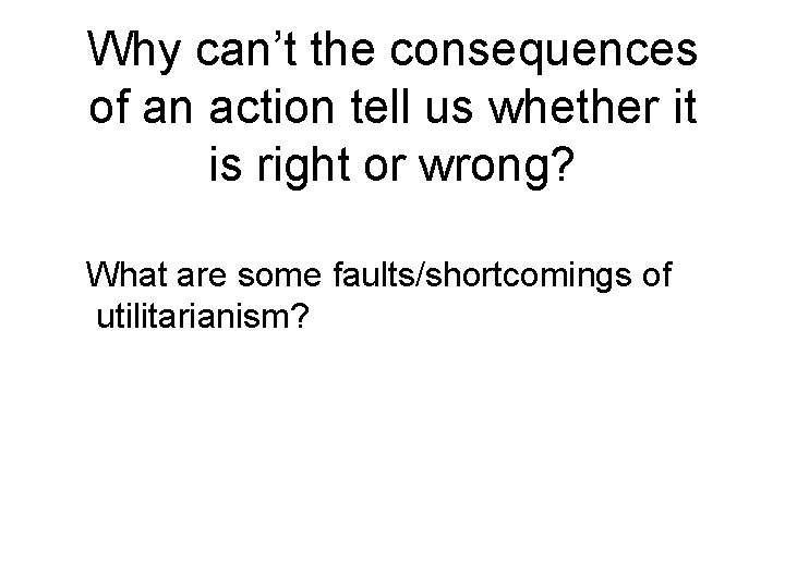 Why can’t the consequences of an action tell us whether it is right or Why can’t the consequences of an action tell us whether it is right or