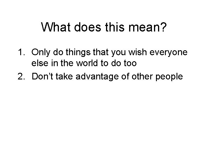 What does this mean? 1. Only do things that you wish everyone else in What does this mean? 1. Only do things that you wish everyone else in