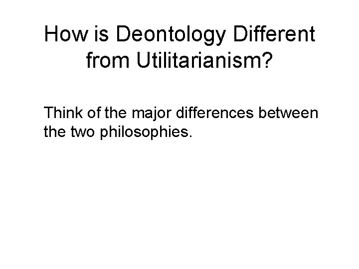 How is Deontology Different from Utilitarianism? Think of the major differences between the two How is Deontology Different from Utilitarianism? Think of the major differences between the two