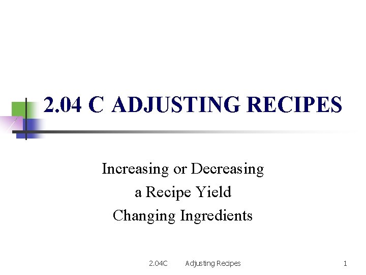 2. 04 C ADJUSTING RECIPES Increasing or Decreasing a Recipe Yield Changing Ingredients 2.