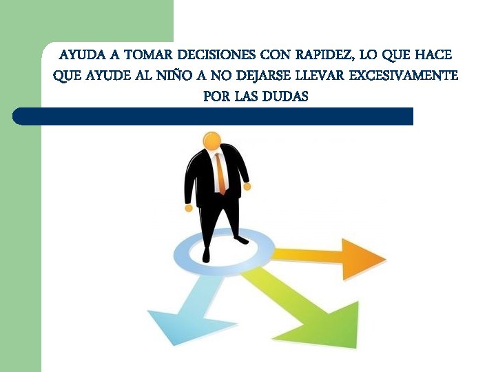 AYUDA A TOMAR DECISIONES CON RAPIDEZ, LO QUE HACE QUE AYUDE AL NIÑO A