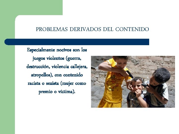PROBLEMAS DERIVADOS DEL CONTENIDO Especialmente nocivos son los juegos violentos (guerra, destrucción, violencia callejera,