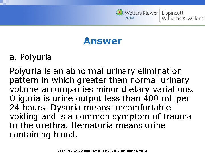 Answer a. Polyuria is an abnormal urinary elimination pattern in which greater than normal