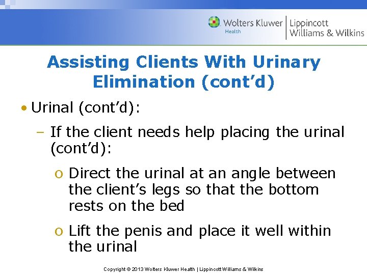 Assisting Clients With Urinary Elimination (cont’d) • Urinal (cont’d): – If the client needs