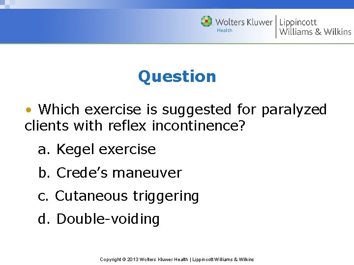 Question • Which exercise is suggested for paralyzed clients with reflex incontinence? a. Kegel Question • Which exercise is suggested for paralyzed clients with reflex incontinence? a. Kegel