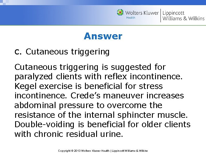 Answer c. Cutaneous triggering is suggested for paralyzed clients with reflex incontinence. Kegel exercise