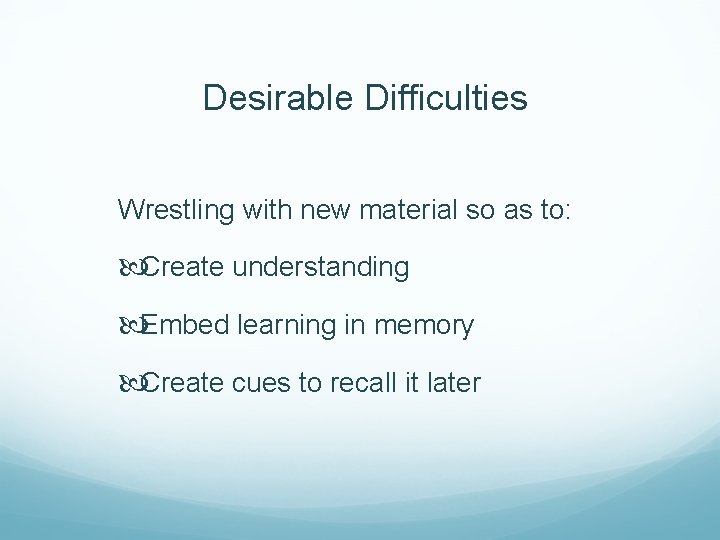 Desirable Difficulties Wrestling with new material so as to: Create understanding Embed learning in