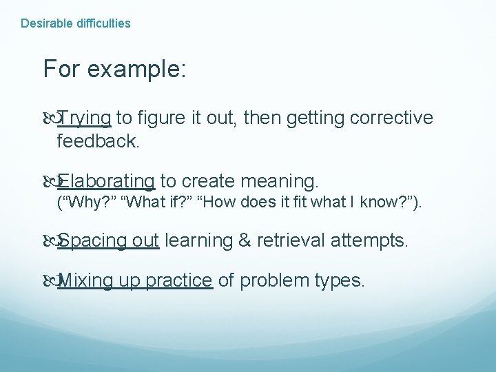 Desirable difficulties For example: Trying to figure it out, then getting corrective feedback. Elaborating