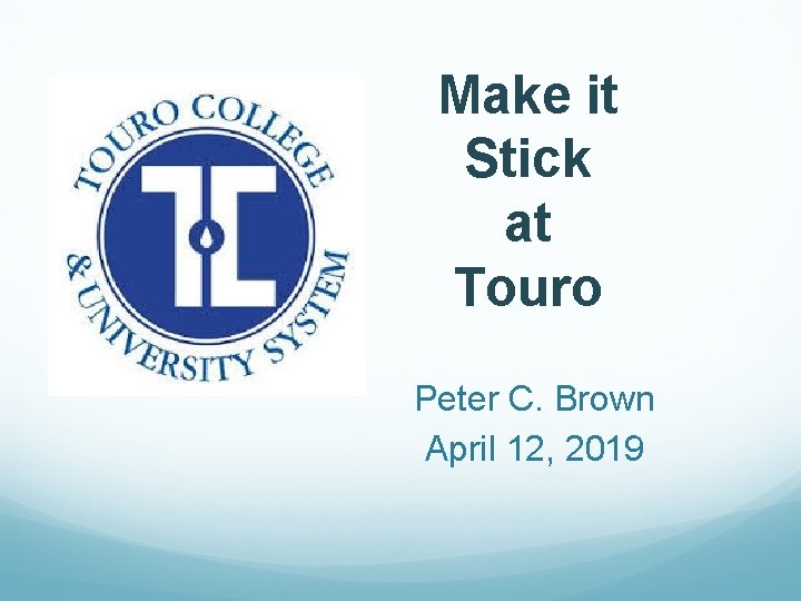 Make it Stick at Touro Peter C. Brown April 12, 2019 