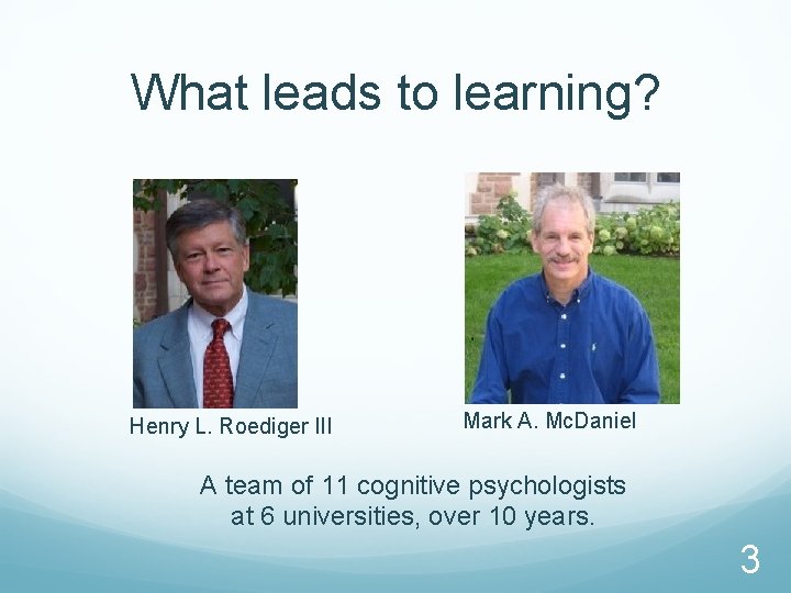 What leads to learning? Henry L. Roediger III Mark A. Mc. Daniel A team