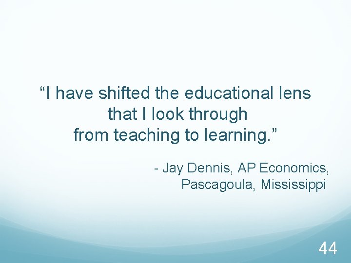 “I have shifted the educational lens that I look through from teaching to learning.