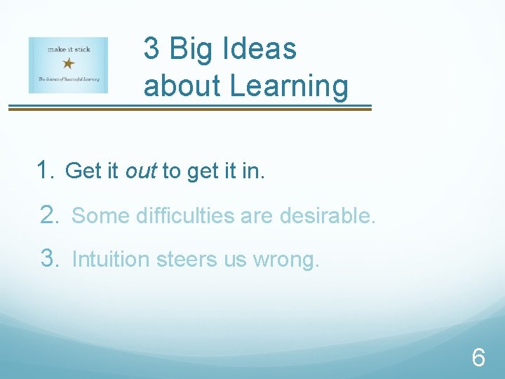 3 Big Ideas about Learning 1. Get it out to get it in. 2.