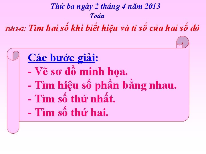Thứ ba ngày 2 tháng 4 năm 2013 Toán Tiết 142: Tìm hai số