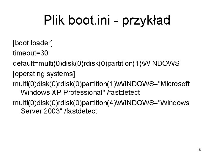 Plik boot. ini - przykład [boot loader] timeout=30 default=multi(0)disk(0)rdisk(0)partition(1)WINDOWS [operating systems] multi(0)disk(0)rdisk(0)partition(1)WINDOWS="Microsoft Windows XP