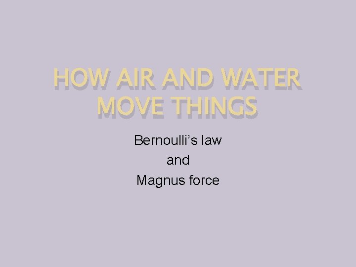 HOW AIR AND WATER MOVE THINGS Bernoulli’s law and Magnus force 