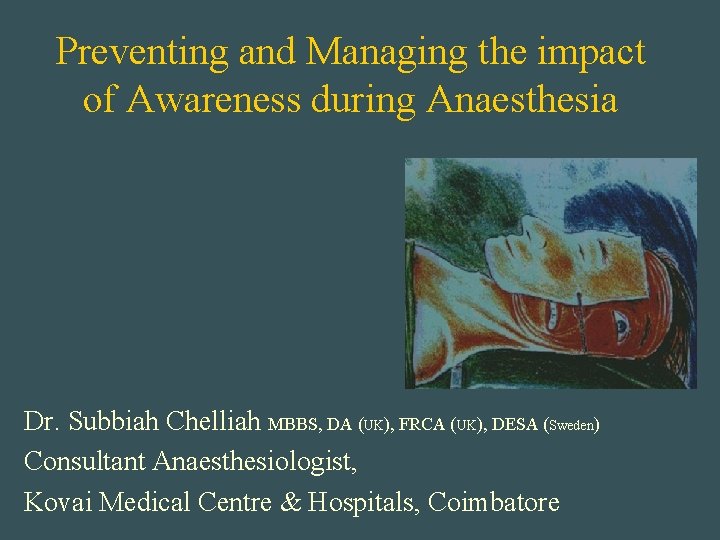 Preventing and Managing the impact of Awareness during Anaesthesia Dr. Subbiah Chelliah MBBS, DA