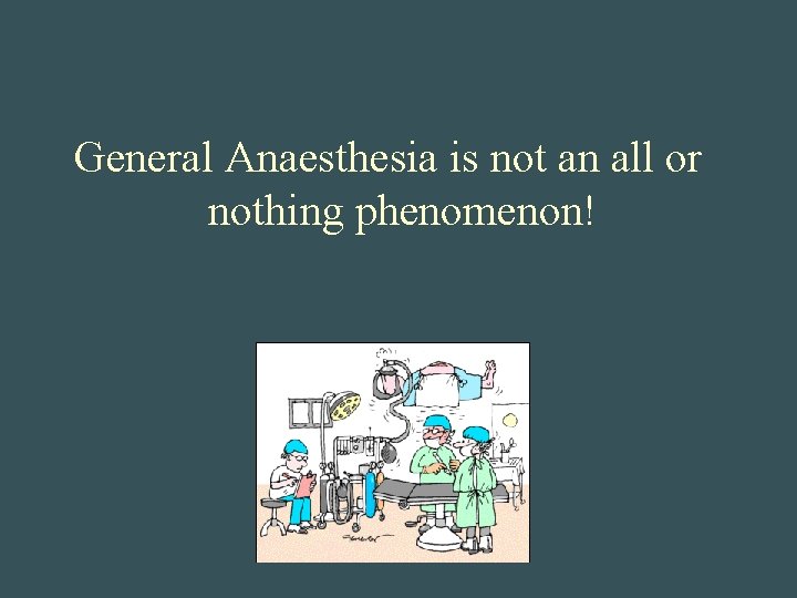 General Anaesthesia is not an all or nothing phenomenon! 