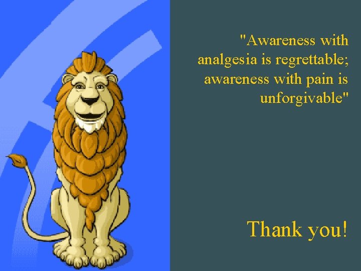 "Awareness with analgesia is regrettable; awareness with pain is unforgivable" Thank you! 