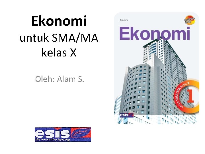 Ekonomi untuk SMA/MA kelas X Oleh: Alam S. 