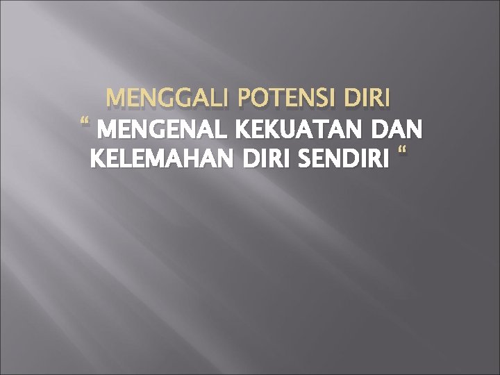 MENGGALI POTENSI DIRI “ MENGENAL KEKUATAN DAN KELEMAHAN DIRI SENDIRI “ 