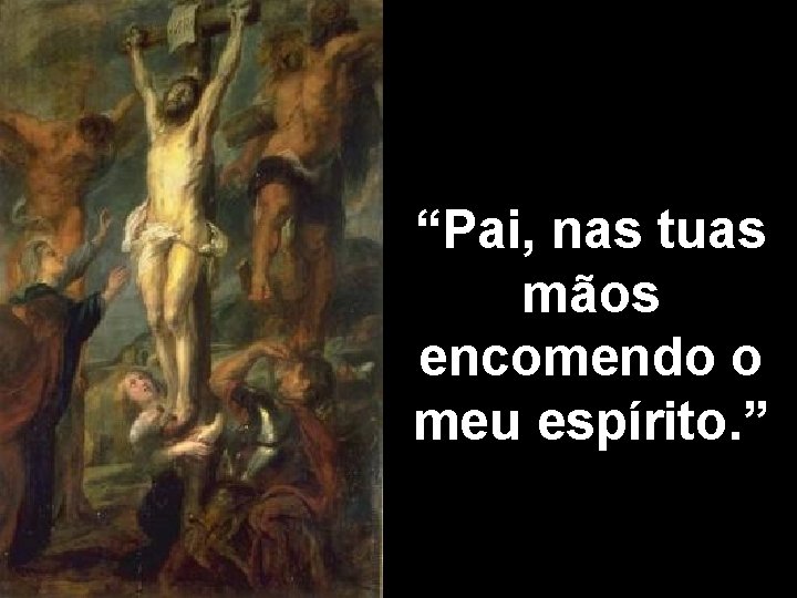 “Pai, nas tuas mãos encomendo o meu espírito. ” 