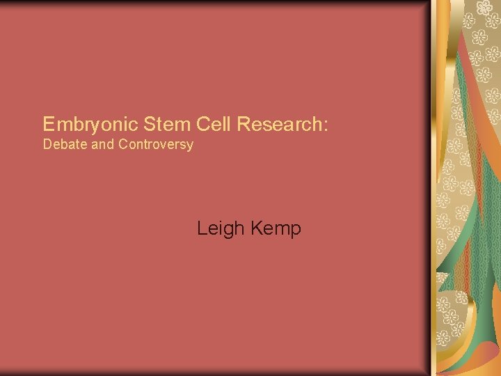 Embryonic Stem Cell Research: Debate and Controversy Leigh Kemp 