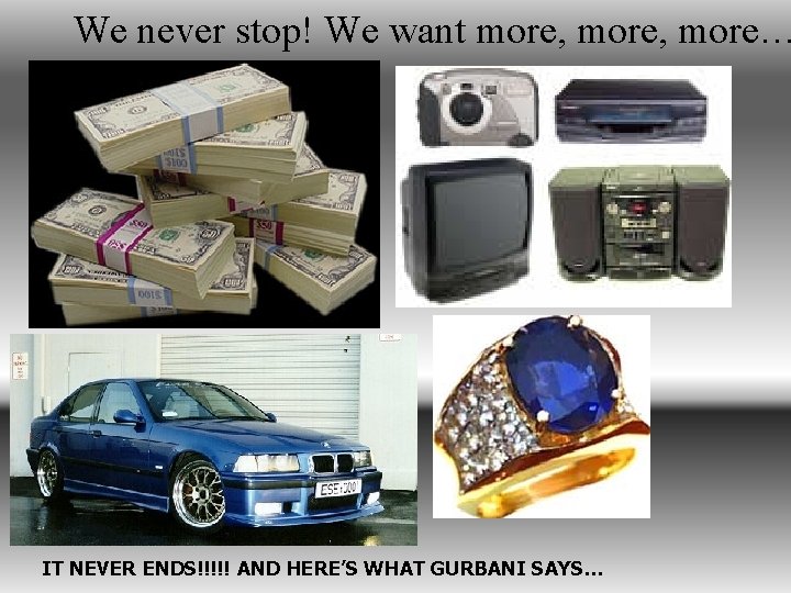 We never stop! We want more, more… IT NEVER ENDS!!!!! AND HERE’S WHAT GURBANI