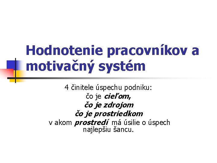 Hodnotenie pracovníkov a motivačný systém 4 činitele úspechu podniku: čo je cieľom, čo je