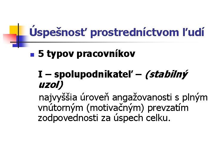 Úspešnosť prostredníctvom ľudí n 5 typov pracovníkov I – spolupodnikateľ – (stabilný uzol) najvyššia