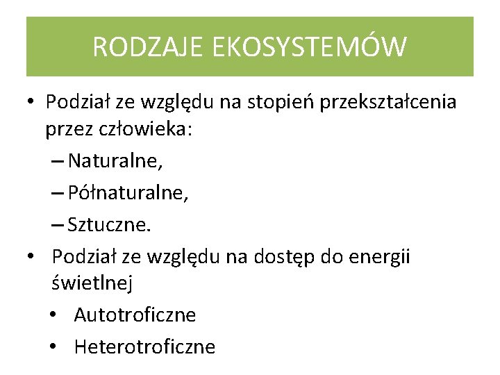 RODZAJE EKOSYSTEMÓW • Podział ze względu na stopień przekształcenia przez człowieka: – Naturalne, –