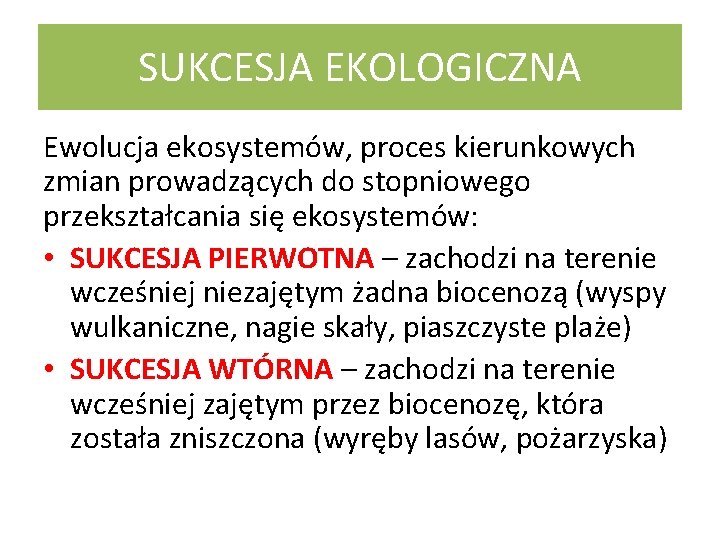 SUKCESJA EKOLOGICZNA Ewolucja ekosystemów, proces kierunkowych zmian prowadzących do stopniowego przekształcania się ekosystemów: •